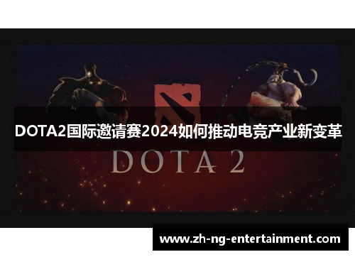 DOTA2国际邀请赛2024如何推动电竞产业新变革