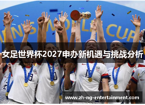 女足世界杯2027申办新机遇与挑战分析